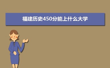 福建历史450分能上什么大学,高考450分左右的大学有哪些[历史]